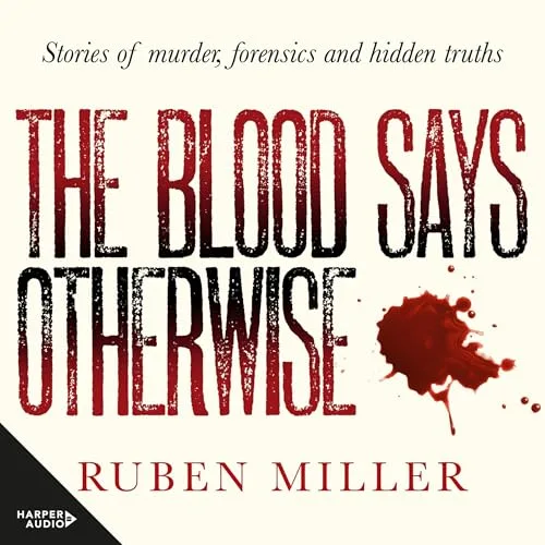 The Blood Says Otherwise: Stories of murder, forensics and hidden truths By Ruben Miller